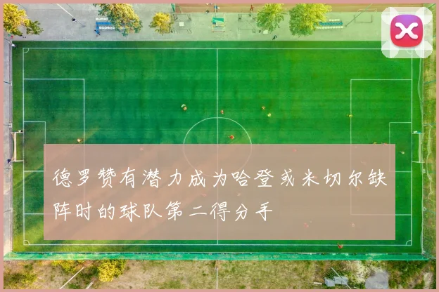 德罗赞有潜力成为哈登或米切尔缺阵时的球队第二得分手