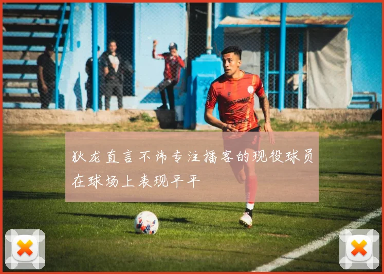 狄龙直言不讳专注播客的现役球员在球场上表现平平