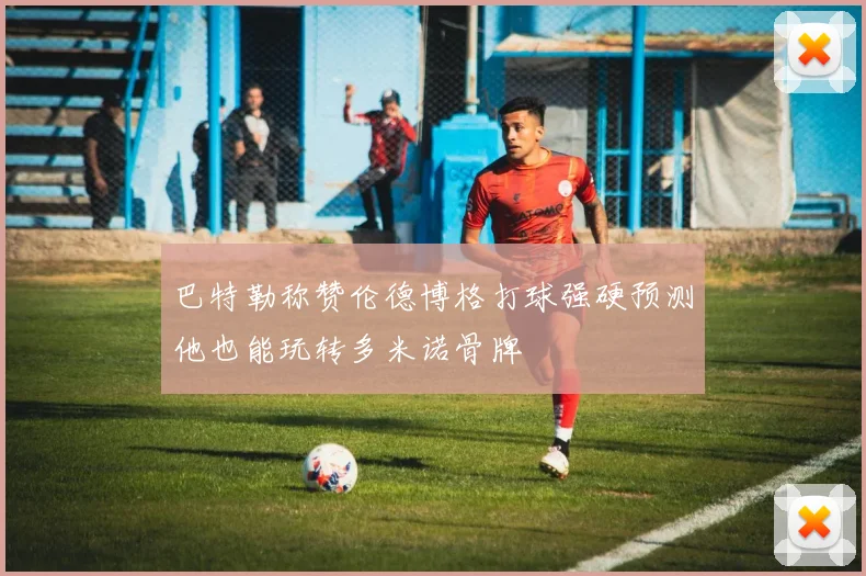 巴特勒称赞伦德博格打球强硬预测他也能玩转多米诺骨牌