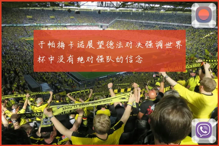 于帕梅卡诺展望德法对决强调世界杯中没有绝对强队的信念