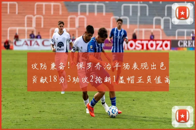 攻防兼备！保罗乔治半场表现出色贡献18分3助攻2抢断1盖帽正负值高达14