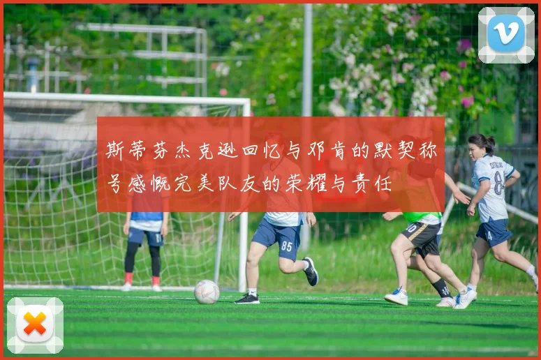 斯蒂芬杰克逊回忆与邓肯的默契称号感慨完美队友的荣耀与责任