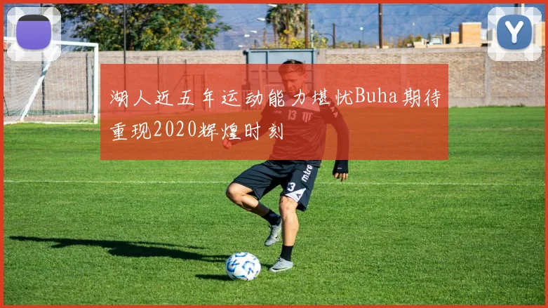 湖人近五年运动能力堪忧Buha期待重现2020辉煌时刻