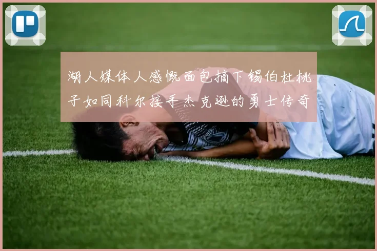 湖人媒体人感慨面包摘下锡伯杜桃子如同科尔接手杰克逊的勇士传奇