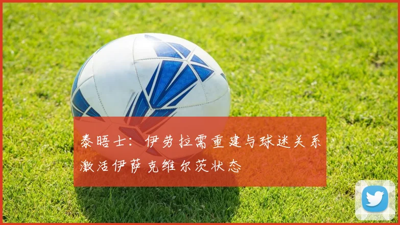 泰晤士：伊劳拉需重建与球迷关系激活伊萨克维尔茨状态