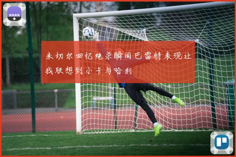 米切尔回忆绝杀瞬间巴雷特表现让我联想到小卡与哈利
