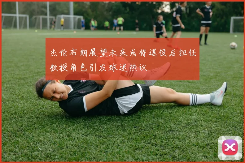 杰伦布朗展望未来或将退役后担任教授角色引发球迷热议