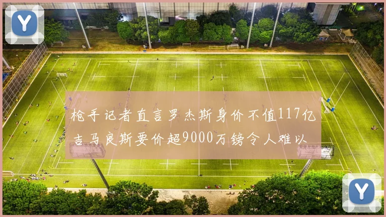 枪手记者直言罗杰斯身价不值117亿吉马良斯要价超9000万镑令人难以置信
